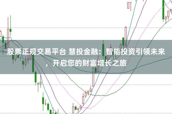 股票正规交易平台 慧投金融：智能投资引领未来，开启您的财富增长之旅