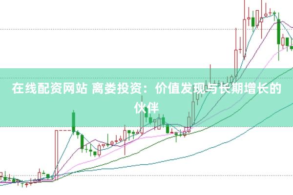 在线配资网站 离娄投资：价值发现与长期增长的伙伴
