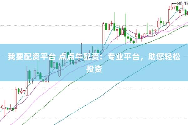 我要配资平台 点点牛配资：专业平台，助您轻松投资