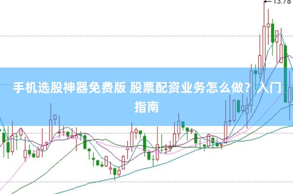 手机选股神器免费版 股票配资业务怎么做？入门指南