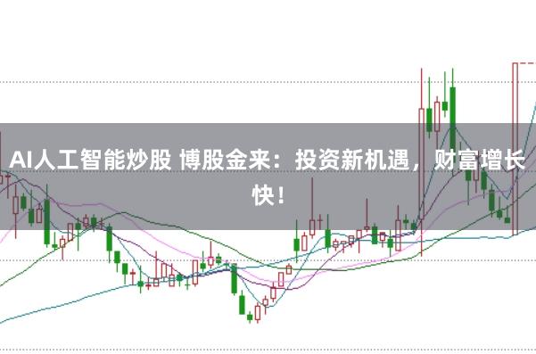 AI人工智能炒股 博股金来：投资新机遇，财富增长快！