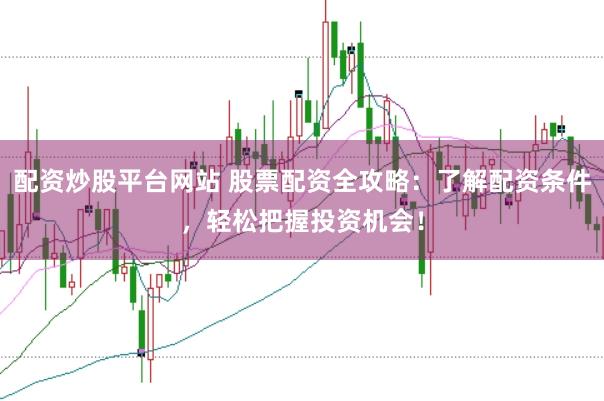 配资炒股平台网站 股票配资全攻略：了解配资条件，轻松把握投资机会！