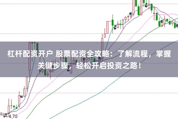 杠杆配资开户 股票配资全攻略：了解流程，掌握关键步骤，轻松开启投资之路！