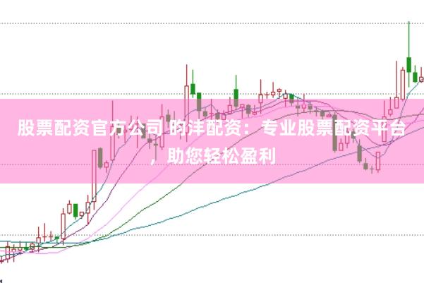 股票配资官方公司 昀沣配资：专业股票配资平台，助您轻松盈利
