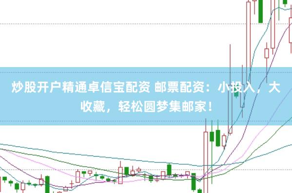 炒股开户精通卓信宝配资 邮票配资：小投入，大收藏，轻松圆梦集邮家！