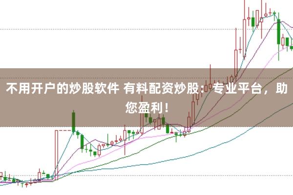 不用开户的炒股软件 有料配资炒股：专业平台，助您盈利！