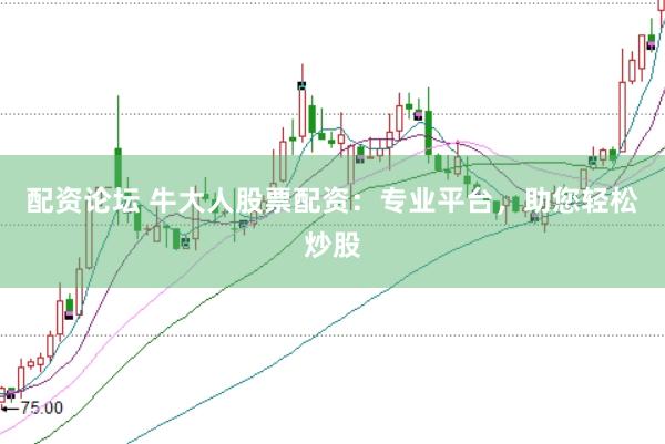 配资论坛 牛大人股票配资：专业平台，助您轻松炒股