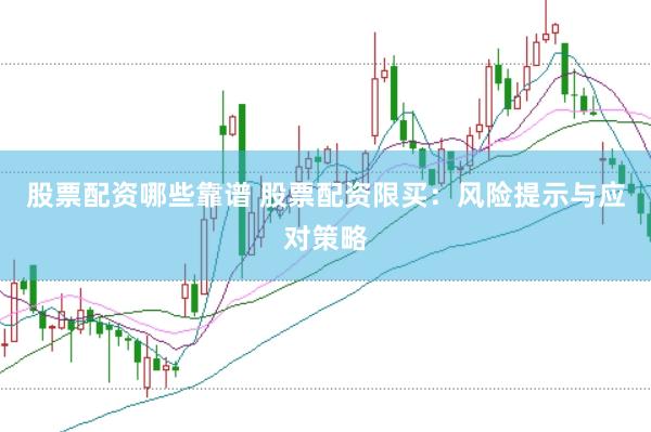股票配资哪些靠谱 股票配资限买：风险提示与应对策略