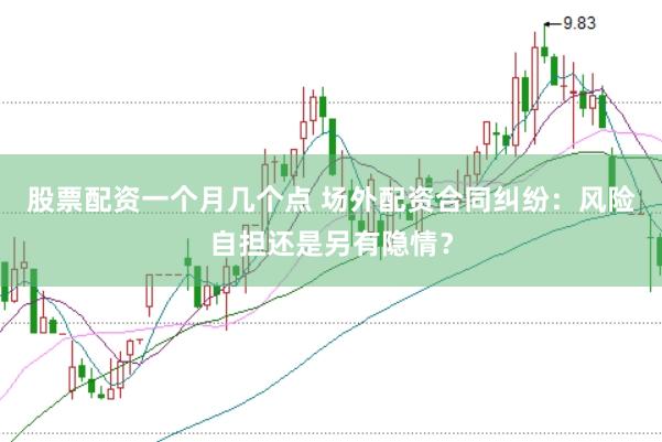 股票配资一个月几个点 场外配资合同纠纷：风险自担还是另有隐情？