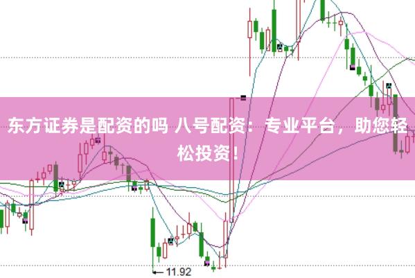 东方证券是配资的吗 八号配资：专业平台，助您轻松投资！
