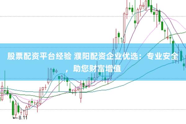股票配资平台经验 濮阳配资企业优选：专业安全，助您财富增值