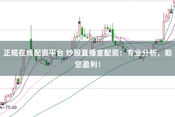 正规在线配资平台 炒股直播室配资：专业分析，助您盈利！