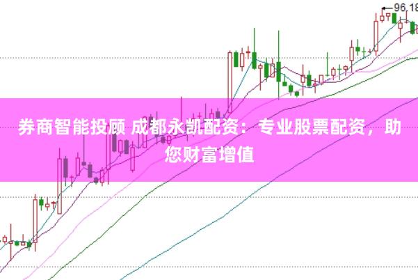券商智能投顾 成都永凯配资：专业股票配资，助您财富增值