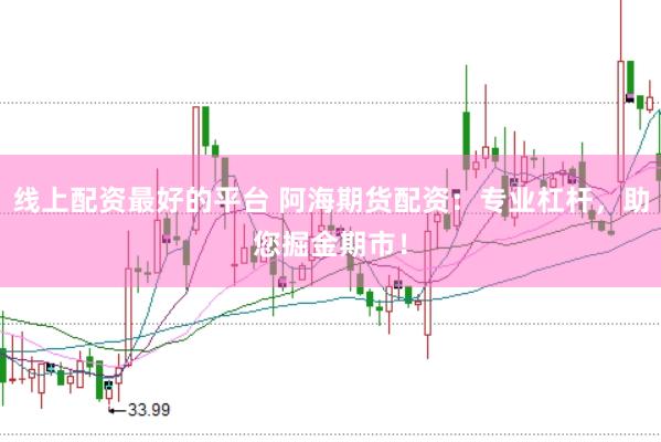 线上配资最好的平台 阿海期货配资：专业杠杆，助您掘金期市！