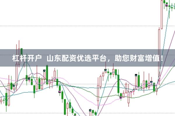 杠杆开户  山东配资优选平台，助您财富增值！