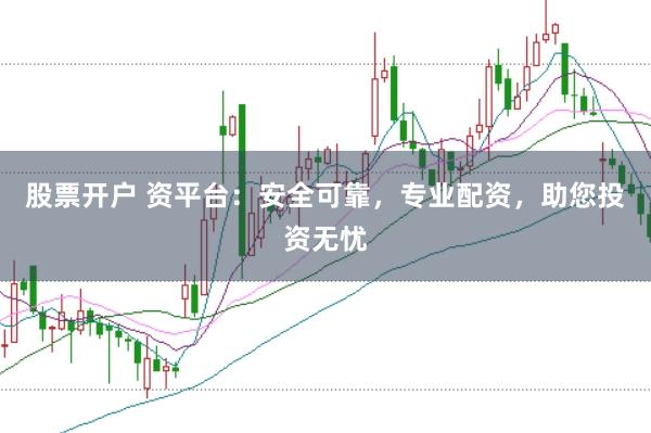 股票开户 资平台：安全可靠，专业配资，助您投资无忧