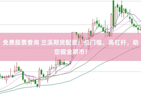 免费股票查询 兰溪期货配资：低门槛，高杠杆，助您掘金期市！