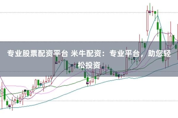 专业股票配资平台 米牛配资：专业平台，助您轻松投资