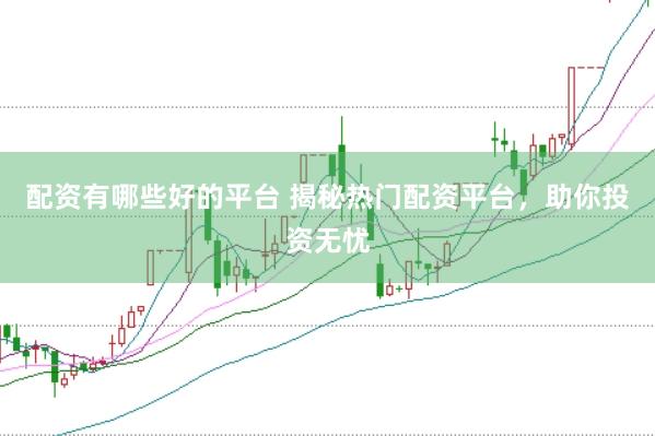配资有哪些好的平台 揭秘热门配资平台，助你投资无忧