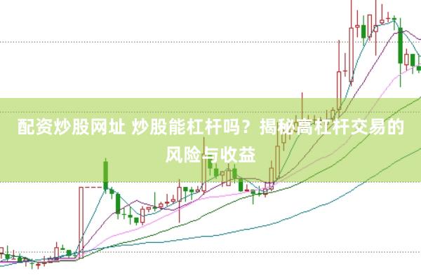 配资炒股网址 炒股能杠杆吗？揭秘高杠杆交易的风险与收益