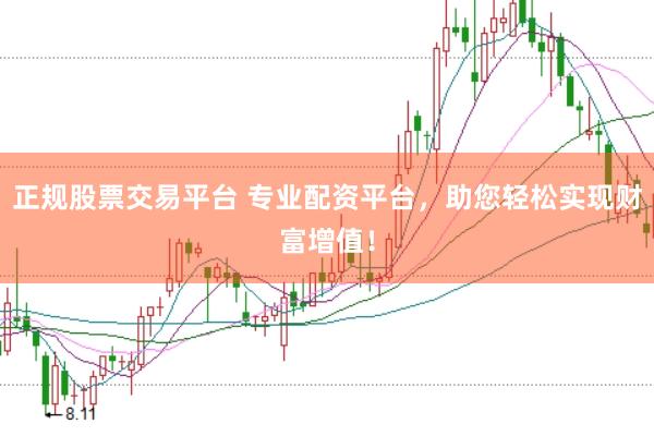 正规股票交易平台 专业配资平台，助您轻松实现财富增值！