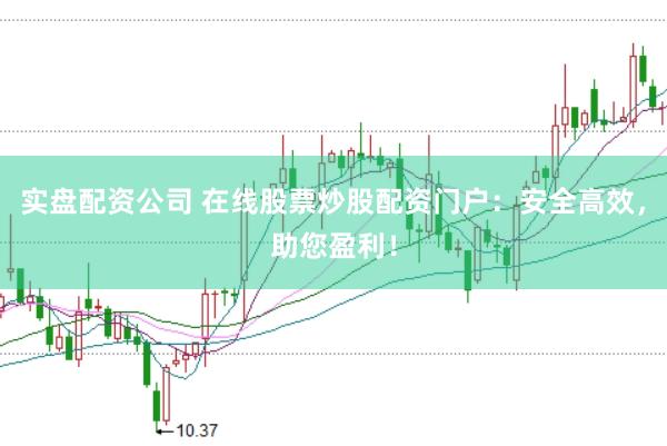 实盘配资公司 在线股票炒股配资门户：安全高效，助您盈利！
