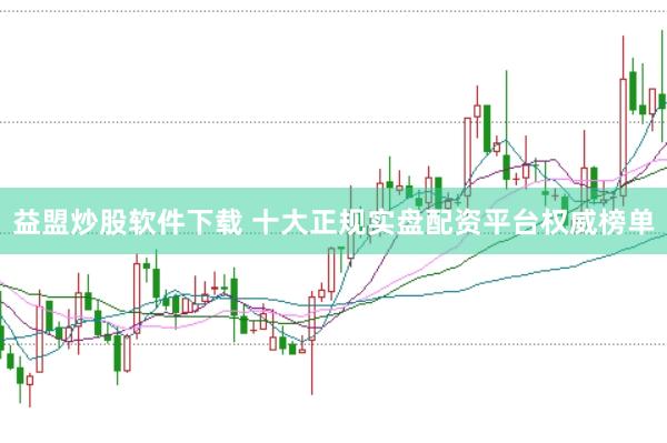益盟炒股软件下载 十大正规实盘配资平台权威榜单