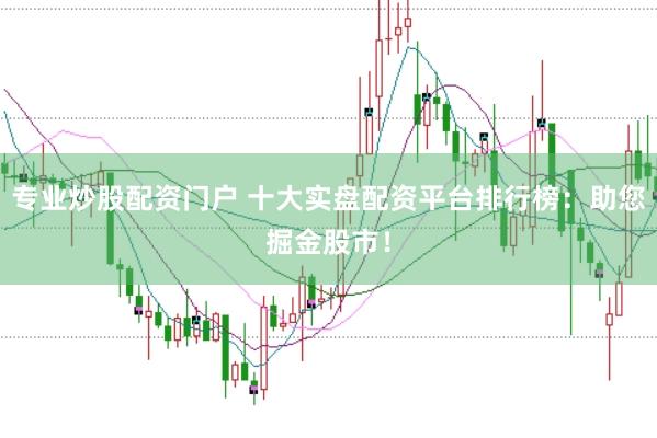 专业炒股配资门户 十大实盘配资平台排行榜：助您掘金股市！