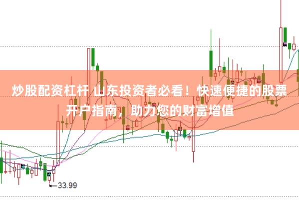 炒股配资杠杆 山东投资者必看！快速便捷的股票开户指南，助力您的财富增值