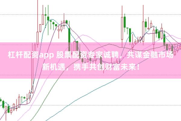 杠杆配资app 股票配资专家诚聘，共谋金融市场新机遇，携手共创财富未来！