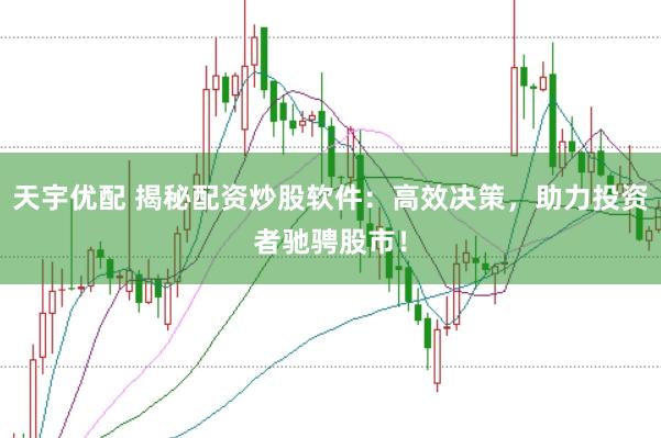 天宇优配 揭秘配资炒股软件：高效决策，助力投资者驰骋股市！