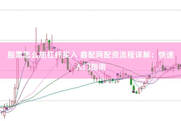股票怎么加杠杆买入 鑫配网配资流程详解：快速入门指南