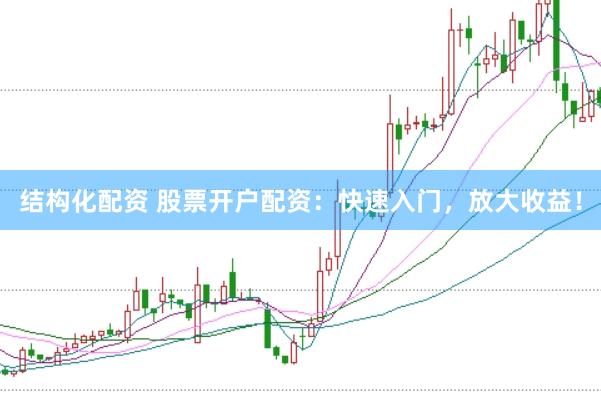结构化配资 股票开户配资：快速入门，放大收益！