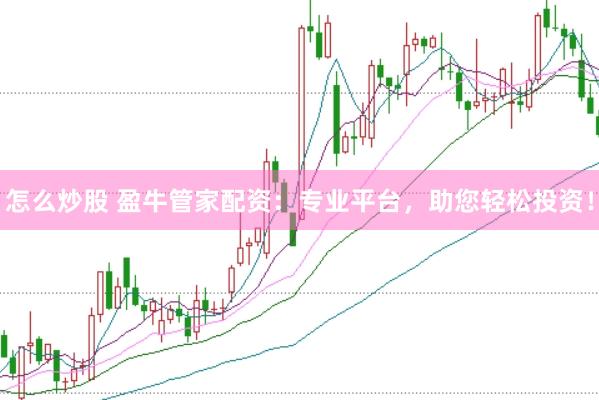 怎么炒股 盈牛管家配资：专业平台，助您轻松投资！