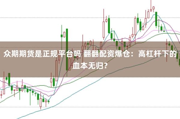 众期期货是正规平台吗 翻翻配资爆仓：高杠杆下的血本无归？