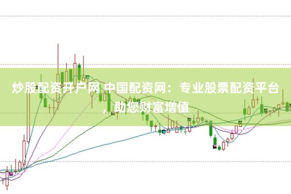 炒股配资开户网 中国配资网：专业股票配资平台，助您财富增值