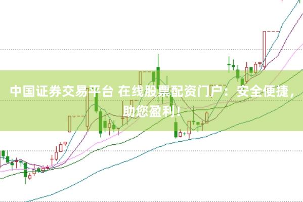 中国证券交易平台 在线股票配资门户：安全便捷，助您盈利！