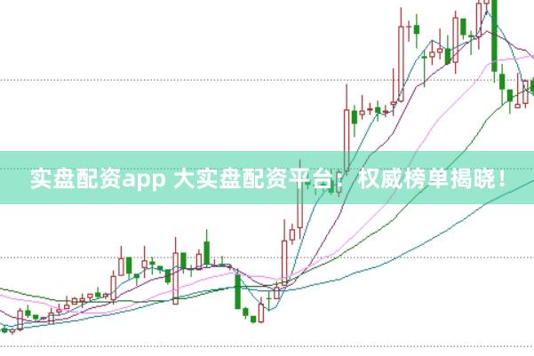 实盘配资app 大实盘配资平台：权威榜单揭晓！