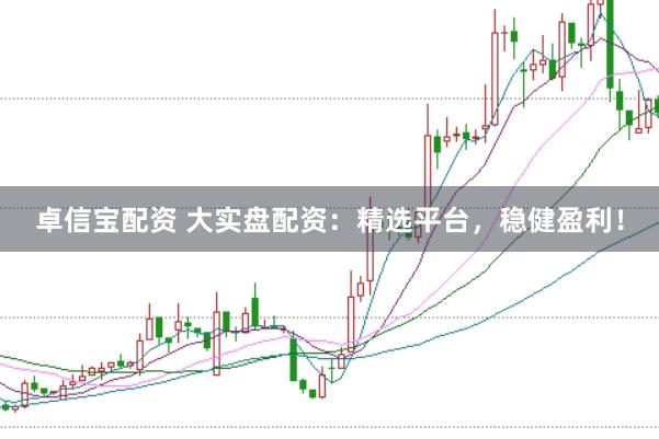 卓信宝配资 大实盘配资：精选平台，稳健盈利！