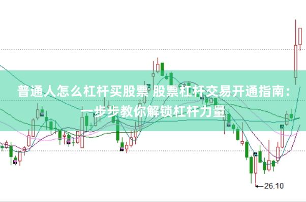 普通人怎么杠杆买股票 股票杠杆交易开通指南：一步步教你解锁杠杆力量