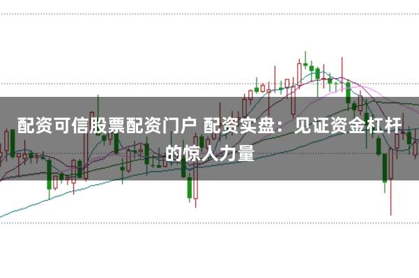 配资可信股票配资门户 配资实盘:见证资金杠杆的惊人力量
