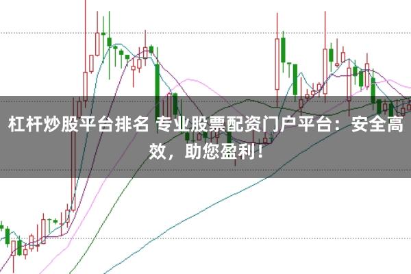 杠杆炒股平台排名 专业股票配资门户平台:安全高效,助您盈利!