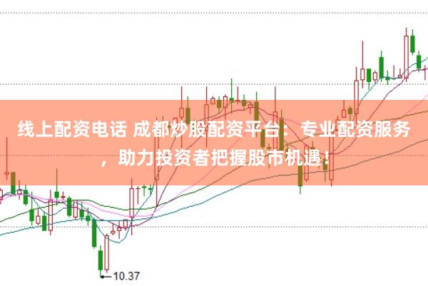 线上配资电话 成都炒股配资平台：专业配资服务，助力投资者把握股市机遇！