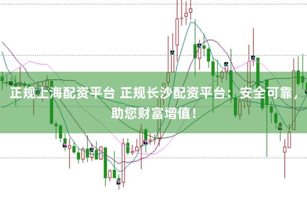 正规上海配资平台 正规长沙配资平台:安全可靠,助您财富增值!