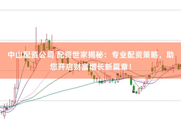 中山配资公司 配资世家揭秘:专业配资策略,助您开启财富增长新篇章!