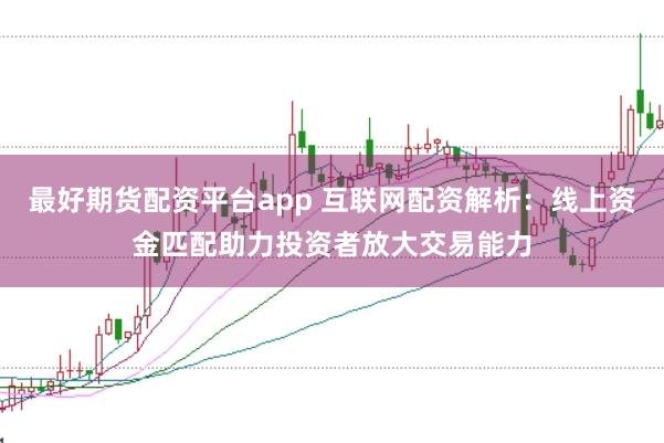最好期货配资平台app 互联网配资解析:线上资金匹配助力投资者放大交易能力