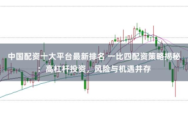 中国配资十大平台最新排名 一比四配资策略揭秘:高杠杆投资,风险与机遇并存
