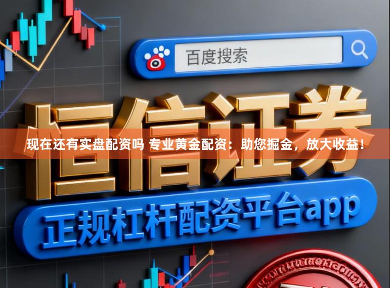 现在还有实盘配资吗 专业黄金配资:助您掘金,放大收益!