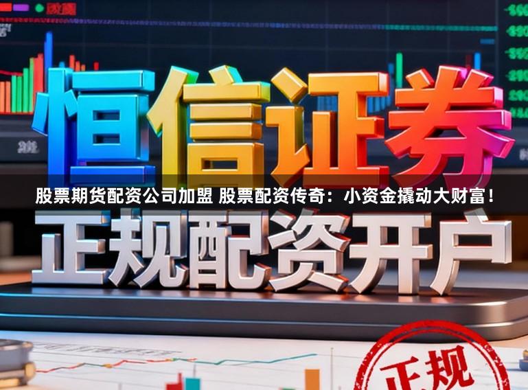 股票期货配资公司加盟 股票配资传奇：小资金撬动大财富！