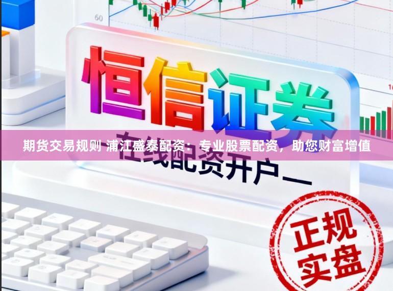 期货交易规则 浦江盛泰配资：专业股票配资，助您财富增值